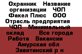 Охранник › Название организации ­ ЧОП " Факел Плюс", ООО › Отрасль предприятия ­ ЧОП › Минимальный оклад ­ 1 - Все города Работа » Вакансии   . Амурская обл.,Завитинский р-н